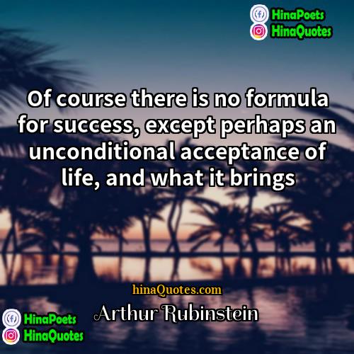 Arthur Rubinstein Quotes | Of course there is no formula for